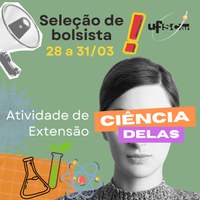 Estão abertas as inscrições para seleção de uma bolsista para atuar na atividade de extensão *Ciência delas: fazer científico e resistência feminina*